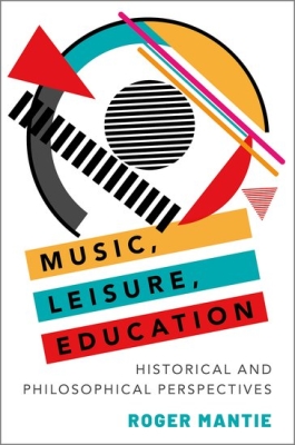 Oxford University Press - Music, Leisure, Education: Historical and Philosophical Perspectives - Mantie - Book