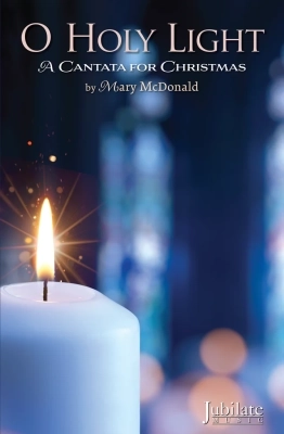 Jubilate Music - O Holy Light (A Cantata for Christmas) - McDonald - SATB