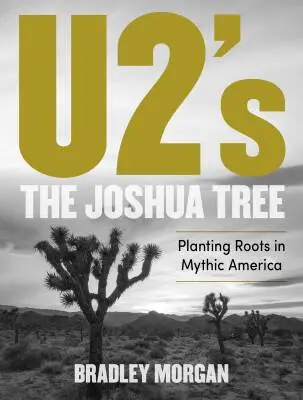 U2\'s The Joshua Tree Planting Roots in Mythic America - Morgan - Book