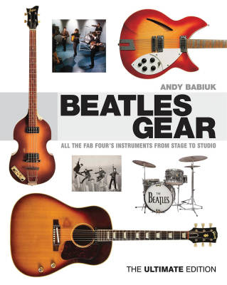 Beatles Gear: All the Fab Four\'s Instruments from Stage to Studio - The Ultimate Edition - Babiuk - Book