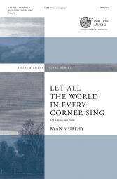 Let All the World in Every Corner Sing - Murphy - SATB