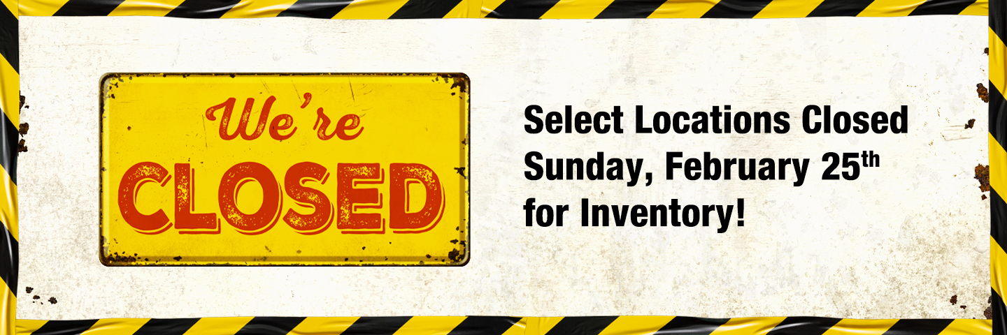 Select Locations Closed Sunday, February 25th for Inventory!